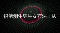 鉛筆測(cè)生男生女方法，從原理分析準(zhǔn)確率更有說服力