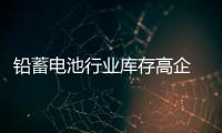 鉛蓄電池行業(yè)庫存高企 走勢令人費(fèi)解