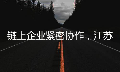 鏈上企業緊密協作，江蘇常州—— 創新賦能光伏產業