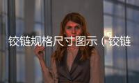 鉸鏈規(guī)格尺寸圖示（鉸鏈規(guī)格）