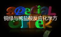 銅綠與稀鹽酸反應化學方程式 稀鹽酸除銅綠的化學方程式