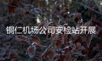 銅仁機場公司安檢站開展換季人身檢查專項培訓