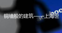 銅墻般的建筑——上海世博會鐵道館