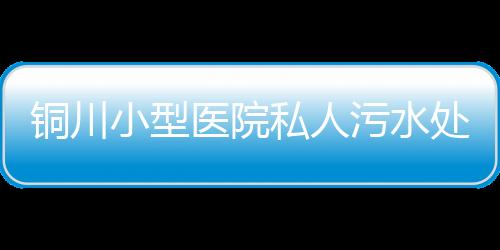 銅川小型醫院私人污水處理設備