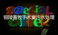 銅陵畜牧手術(shù)室污水處理設(shè)備