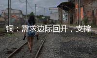 銅：需求邊際回升，支撐價格