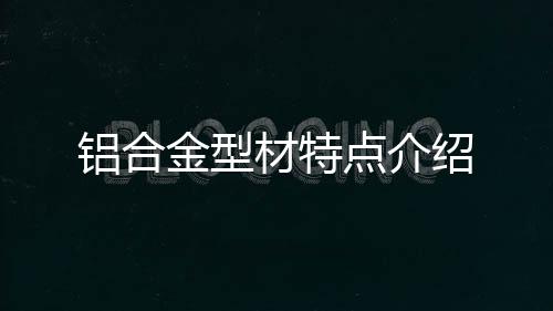 鋁合金型材特點介紹