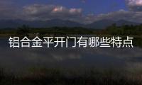 鋁合金平開門有哪些特點  櫥柜門鋼化玻璃的優缺點,行業資訊
