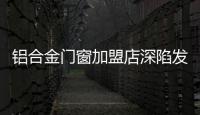 鋁合金門窗加盟店深陷發展困局的根本原因