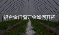 鋁合金門窗五金如何開拓市場