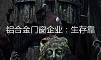 鋁合金門窗企業：生存靠自己 發展靠團隊