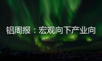 鋁周報：宏觀向下產業向上