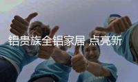 鋁貴族全鋁家居 點(diǎn)亮新春夢(mèng)想