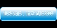 鍛煉減肥，運動減肥的好處