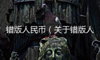 錯(cuò)版人民幣（關(guān)于錯(cuò)版人民幣的基本情況說(shuō)明介紹）
