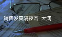 銷售發臭隔夜肉  大潤發濟南“省博”店被罰沒138.9萬元