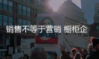 銷售不等于營銷 櫥柜企業的市場推廣缺一不可