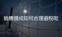 銷售提成如何合理避稅呢（銷售提成如何合理避稅）