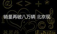銷量再破八萬輛 北京現代開啟“反攻”之勢