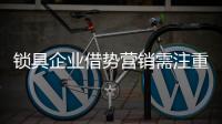 鎖具企業(yè)借勢營銷需注重三個(gè)方面