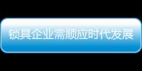 鎖具企業(yè)需順應(yīng)時代發(fā)展 才能突圍競爭