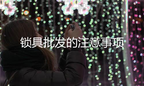 鎖具批發的注意事項