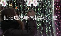 鎖陽功效與作用禁忌：提升男性能量，需謹慎使用！