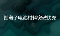 鋰離子電池材料突破快充壁壘