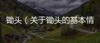 鋤頭（關于鋤頭的基本情況說明介紹）