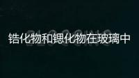 鋯化物和鍶化物在玻璃中的作用！,行業資訊