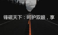 鋒磁天下：呵護雙眼，享受健康光環境！