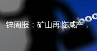 鋅周報：礦山再臨減產，冶煉仍維持高產
