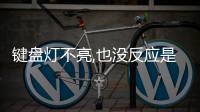 鍵盤燈不亮,也沒反應是怎么了（鍵盤燈）