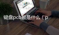鍵盤pcb板是什么（pcb板是什么）