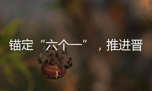 錨定“六個一”，推進晉江鄉(xiāng)村全面振興