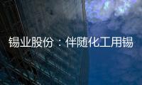 錫業股份：伴隨化工用錫等復蘇回暖需求改善對錫價形成動力