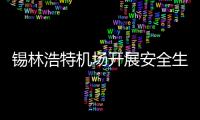 錫林浩特機場開展安全生產(chǎn)月系列活動