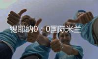 錫耶納0：0國(guó)際米蘭