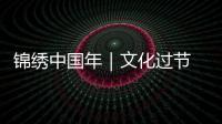 錦繡中國年｜文化過節(jié) “非遺”老技藝的新風(fēng)景