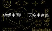 錦繡中國年｜天空中有條星星做的龍祝愿大家龍騰四海、時來運轉