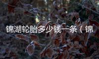 錦湖輪胎多少錢一條（錦湖輪胎促銷）