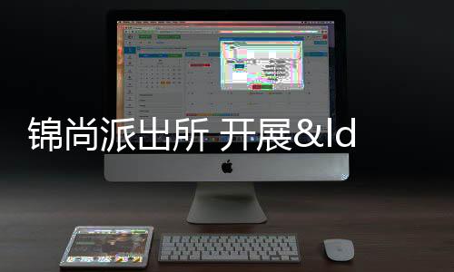錦尚派出所 開展“紅盾·2022”集中統一行動