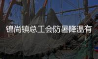 錦尚鎮(zhèn)總工會防暑降溫有“涼方”