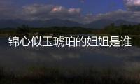 錦心似玉琥珀的姐姐是誰(shuí)？琥珀姐姐身份到底是什么