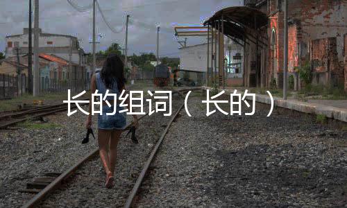 長的組詞（長的）