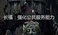 長福：強化公共服務能力 提升基層治理溫度
