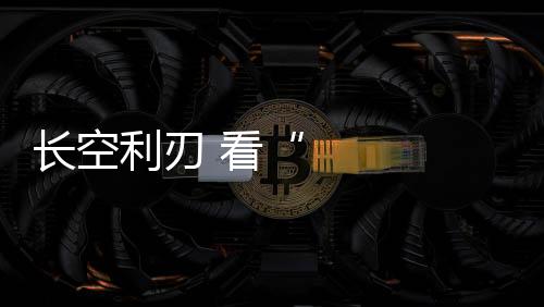 長空利刃 看“藍天儀仗”舞動蒼穹戰九霄