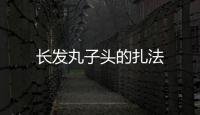長發(fā)丸子頭的扎法