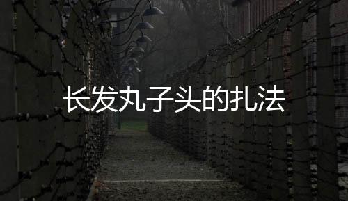 長(zhǎng)發(fā)丸子頭的扎法