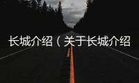 長城介紹（關于長城介紹的基本情況說明介紹）